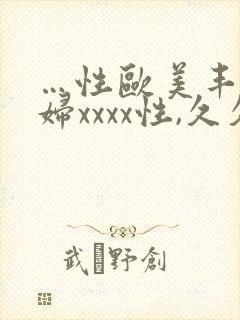 …性欧美丰满熟妇xxxx性,久久国产精品…