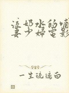 流奶水的哺乳人妻少妇电影