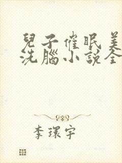 儿子催眠美母的洗脑小说全文