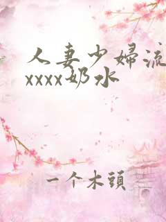 人妻少妇流奶水xxxx奶水