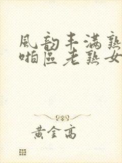 风韵丰满熟妇啪啪区老熟女