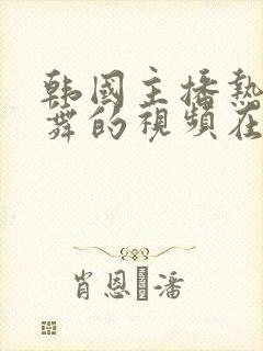 韩国主播热舞跳舞的视频在线观看