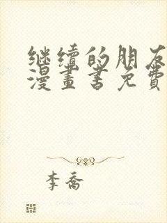 继续的朋友们看漫画书免费阅读土豪