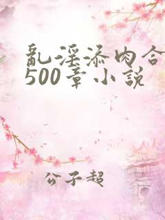 乱淫添肉合集乱500章小说