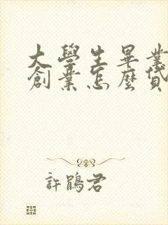 大学生毕业后想创业怎么贷款