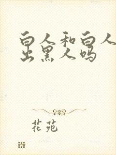 白人和白人能生出黑人吗