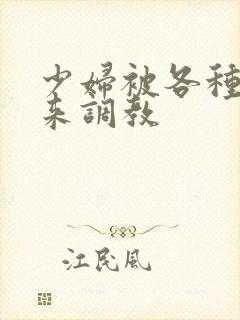 少妇被各种捆绑来调教