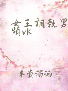 女王调教男奴视频vk