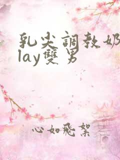 乳尖调教奶头play双男