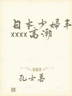 日本少妇丰满xxxxx高潮