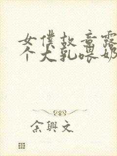 女仆故意露着两个大乳喂奶