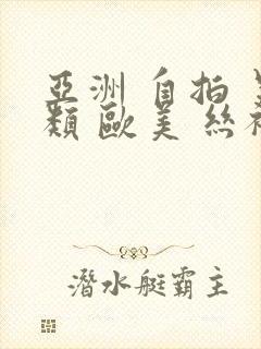 亚洲 自拍 另类 欧美 丝袜