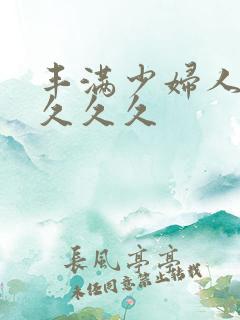 丰满少妇人妻久久久久