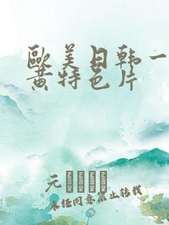 欧美日韩一级特黄特色片