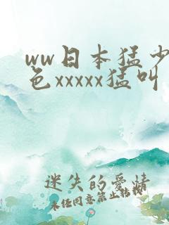 ww日本猛少妇色xxxxx猛叫