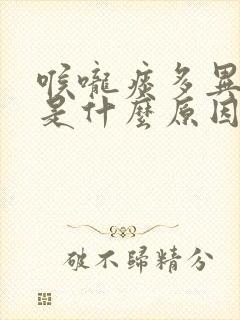 喉咙痰多异物感是什么原因