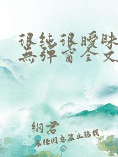 很纯很暧昧小说无弹窗全文免费阅读