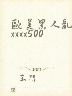 欧美黑人乱猛交xxxx500