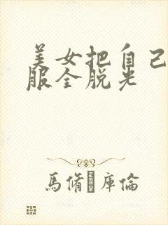 美女把自己的衣服全脱光