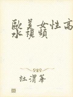 欧美女性高潮喷水视频