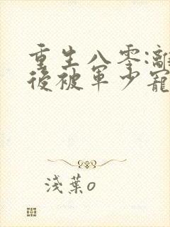 重生八零:离婚后被军少宠上天原著