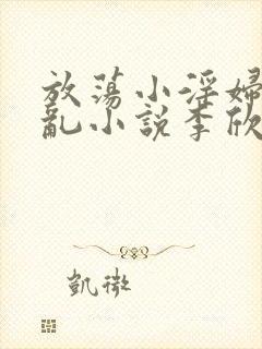 放荡小淫妇高h乱小说李欣婷