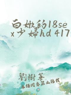 白嫩的18sex少妇hd 417性文