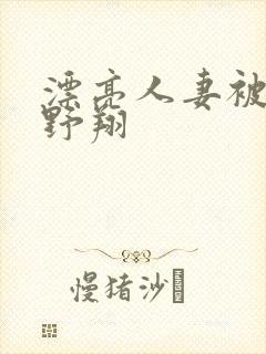 漂亮人妻被强西野翔