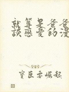 就算是爸爸也想谈恋爱的漫画免费阅读