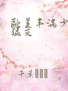 欧美丰满少妇性猛交