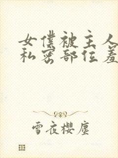 女仆被主人抽打私密部位羞辱小说