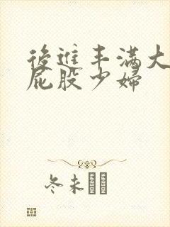 后进丰满大乳大屁股少妇