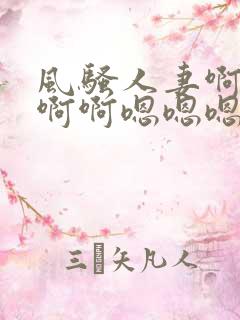 风骚人妻啊啊啊啊啊嗯嗯嗯