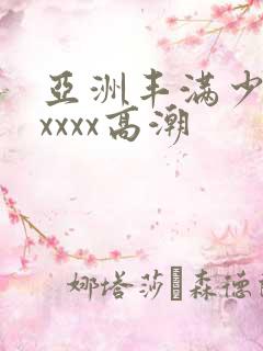 亚洲丰满少妇xxxxx高潮