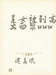 美女被到高潮喷出白浆www