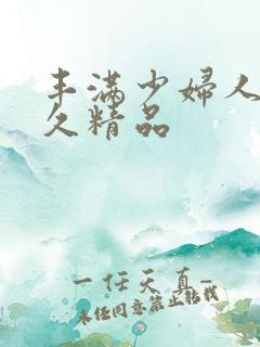 丰满少妇人妻久久精品