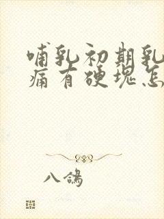 哺乳初期乳房胀痛有硬块怎么办