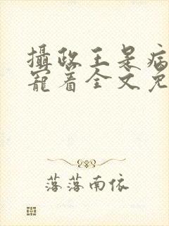 摄政王是病娇得宠着全文免费阅读