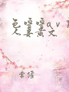 色噜噜aⅴ熟女人妻黄文