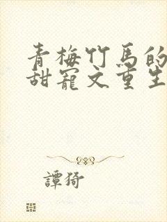 青梅竹马的小说甜宠文重生