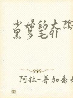 少妇的大阴户浓黑多毛91