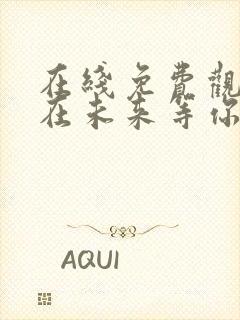 在线免费观看我在未来等你完整版