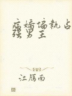 病娇偏执占有欲强男主