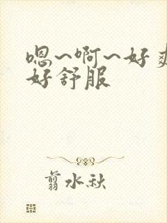 嗯~啊~好爽~好舒服