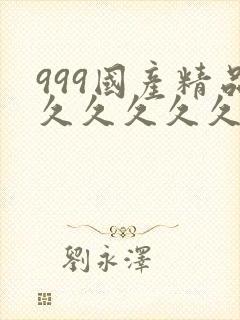 999国产精品久久久久久