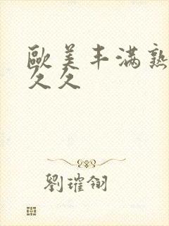 欧美丰满熟妇久久久