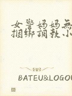 女警妈妈无奈被捆绑调教小说