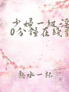 少妇一级淫片60分钟在线观看