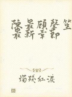 陈最顾声笙更新最新章节