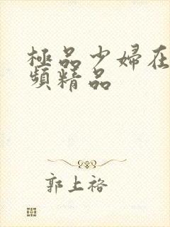 极品少妇在线视频精品